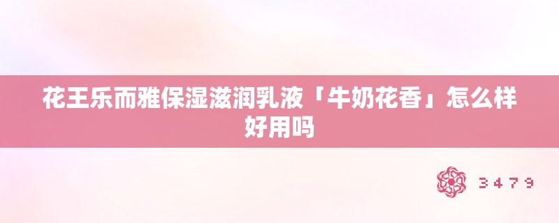 花王乐而雅保湿滋润乳液「牛奶花香」怎么样好用吗