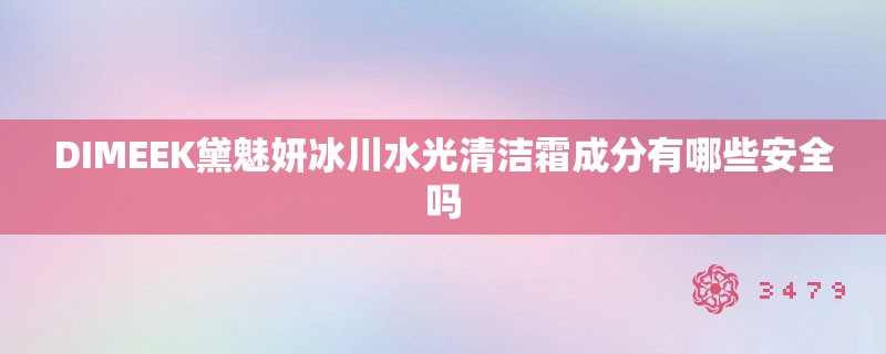 DIMEEK黛魅妍冰川水光清洁霜成分有哪些安全吗