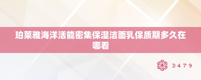 珀莱雅海洋活能密集保湿洁面乳保质期多久在哪看