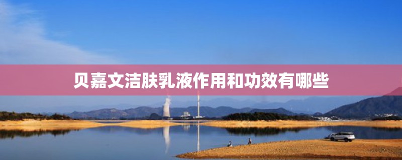 贝嘉文洁肤乳液作用和功效有哪些