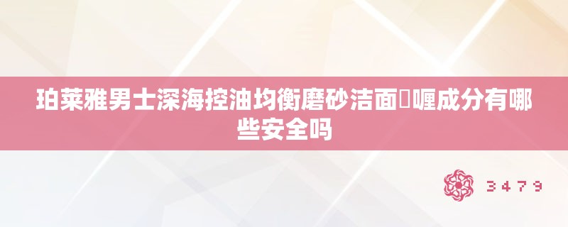 珀莱雅男士深海控油均衡磨砂洁面啫喱成分有哪些安全吗