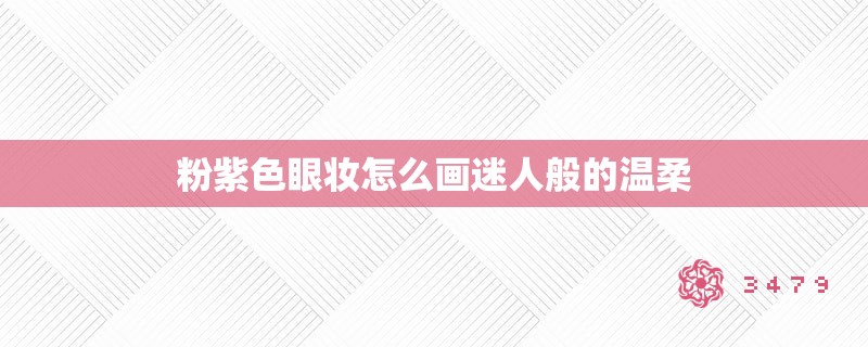 粉紫色眼妆怎么画迷人般的温柔