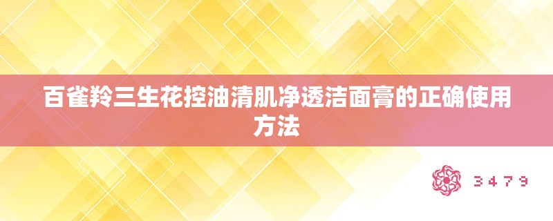 百雀羚三生花控油清肌净透洁面膏的正确使用方法