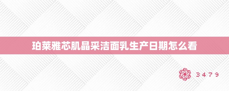 珀莱雅芯肌晶采洁面乳生产日期怎么看