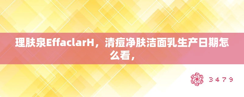 理肤泉EffaclarH，清痘净肤洁面乳生产日期怎么看，
