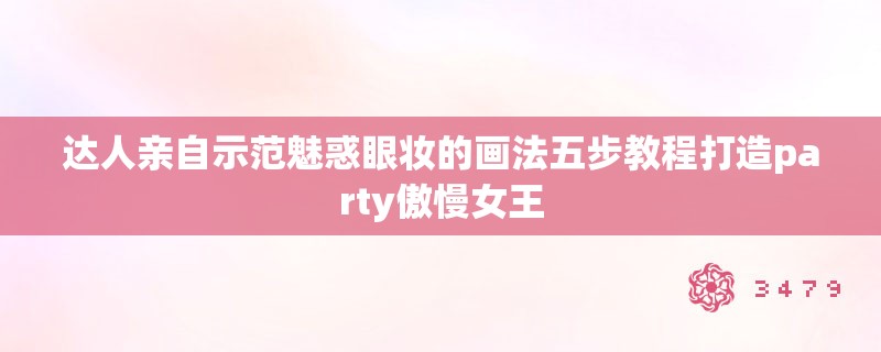达人亲自示范魅惑眼妆的画法五步教程打造party傲慢女王