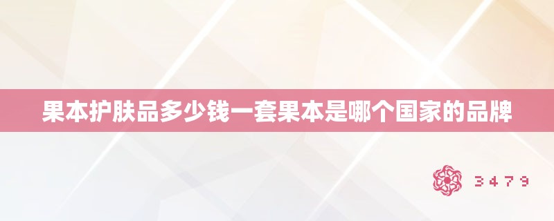 果本护肤品多少钱一套果本是哪个国家的品牌
