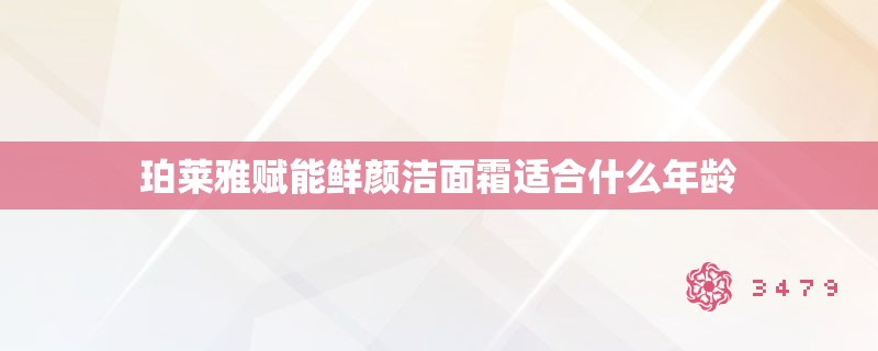 珀莱雅赋能鲜颜洁面霜适合什么年龄