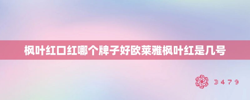 枫叶红口红哪个牌子好欧莱雅枫叶红是几号