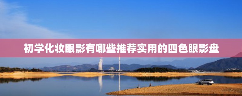 初学化妆眼影有哪些推荐实用的四色眼影盘
