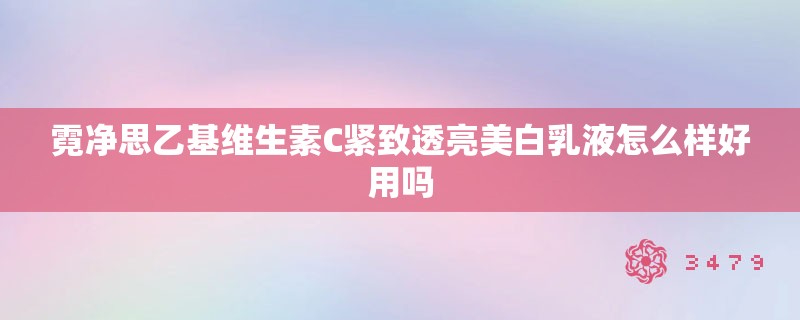 霓净思乙基维生素C紧致透亮美白乳液怎么样好用吗