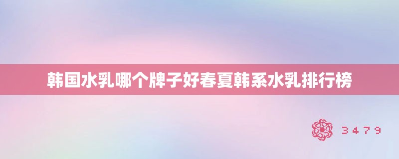 韩国水乳哪个牌子好春夏韩系水乳排行榜