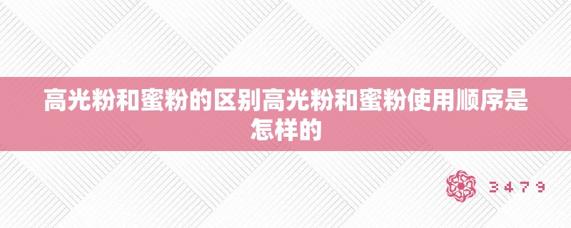 高光粉和蜜粉的区别高光粉和蜜粉使用顺序是怎样的
