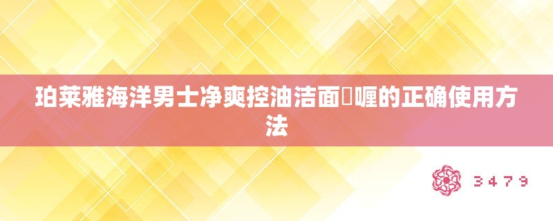珀莱雅海洋男士净爽控油洁面啫喱的正确使用方法