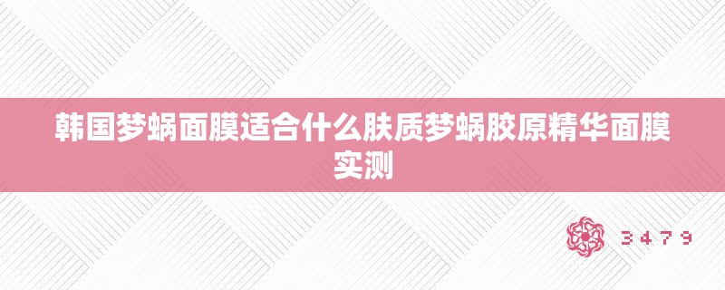 韩国梦蜗面膜适合什么肤质梦蜗胶原精华面膜实测