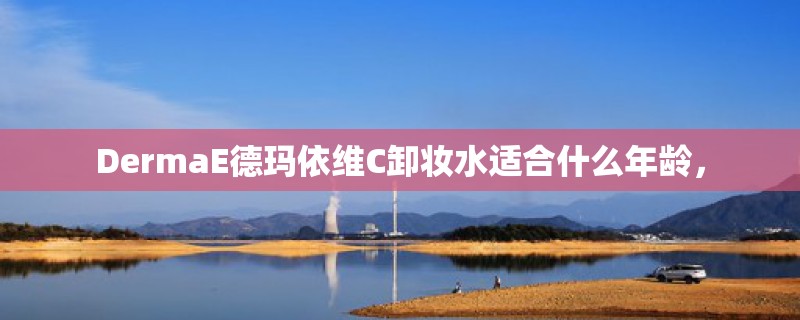 DermaE德玛依维C卸妆水适合什么年龄，