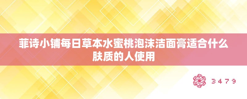 菲诗小铺每日草本水蜜桃泡沫洁面膏适合什么肤质的人使用