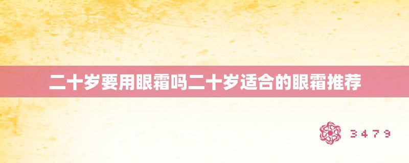 二十岁要用眼霜吗二十岁适合的眼霜推荐