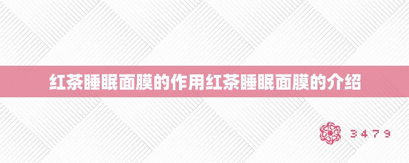 红茶睡眠面膜的作用红茶睡眠面膜的介绍