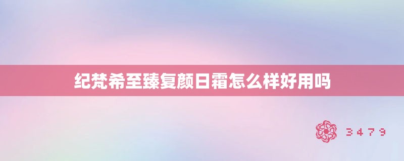 纪梵希至臻复颜日霜怎么样好用吗