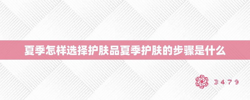 夏季怎样选择护肤品夏季护肤的步骤是什么