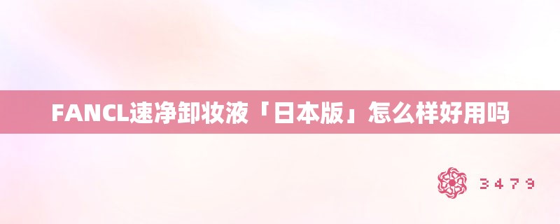 FANCL速净卸妆液「日本版」怎么样好用吗