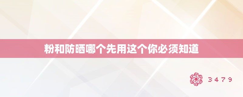 粉和防晒哪个先用这个你必须知道