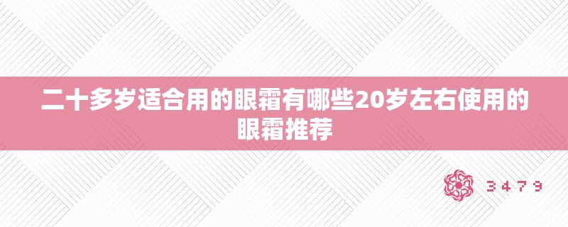 二十多岁适合用的眼霜有哪些20岁左右使用的眼霜推荐