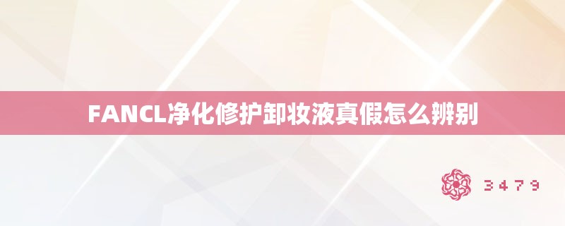 FANCL净化修护卸妆液真假怎么辨别