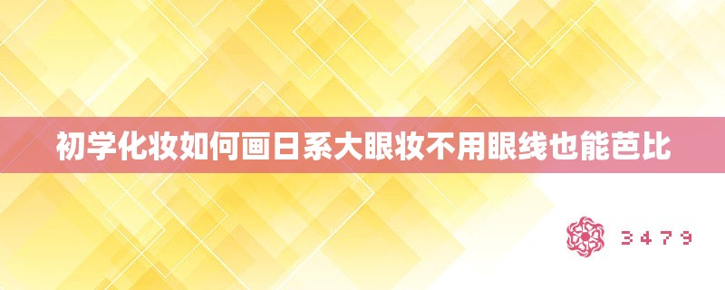 初学化妆如何画日系大眼妆不用眼线也能芭比
