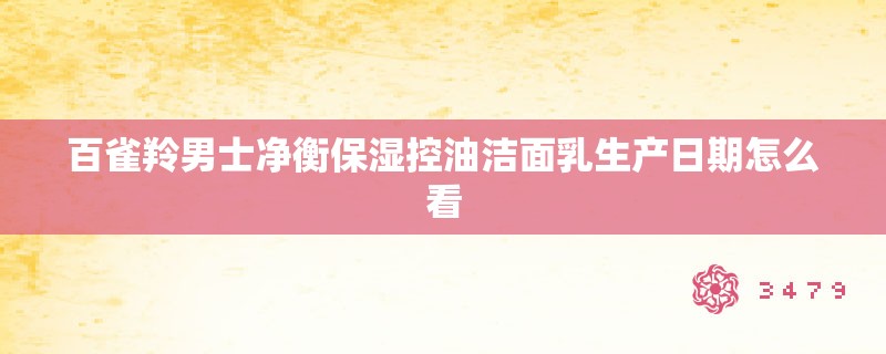 百雀羚男士净衡保湿控油洁面乳生产日期怎么看