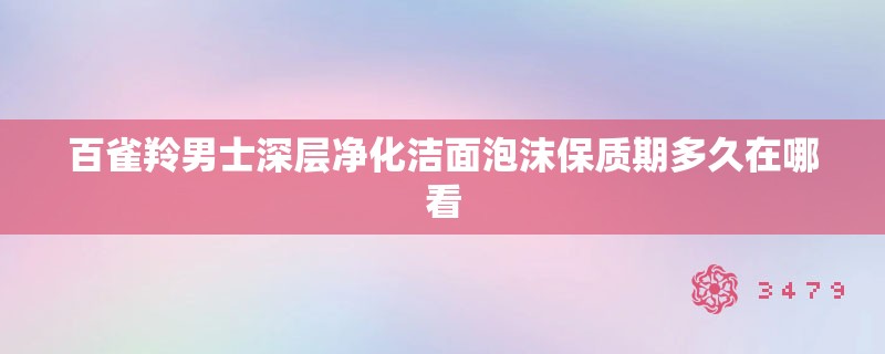 百雀羚男士深层净化洁面泡沫保质期多久在哪看