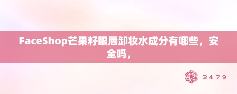 FaceShop芒果籽眼唇卸妆水成分有哪些，安全吗，