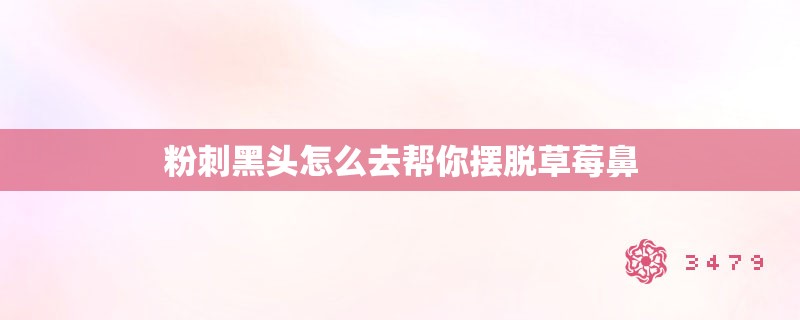 粉刺黑头怎么去帮你摆脱草莓鼻
