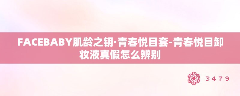 FACEBABY肌龄之钥·青春悦目套-青春悦目卸妆液真假怎么辨别