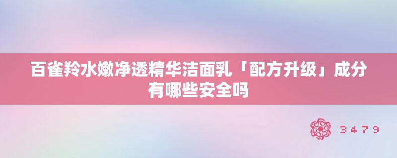 百雀羚水嫩净透精华洁面乳「配方升级」成分有哪些安全吗