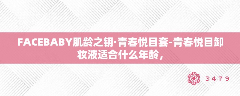 FACEBABY肌龄之钥·青春悦目套-青春悦目卸妆液适合什么年龄，