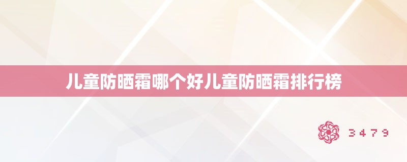 儿童防晒霜哪个好儿童防晒霜排行榜
