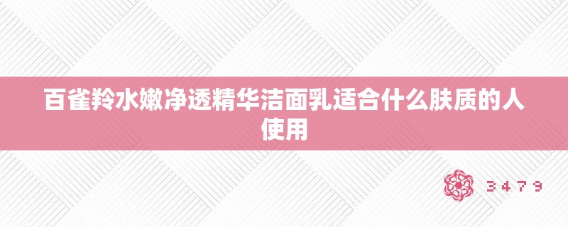 百雀羚水嫩净透精华洁面乳适合什么肤质的人使用