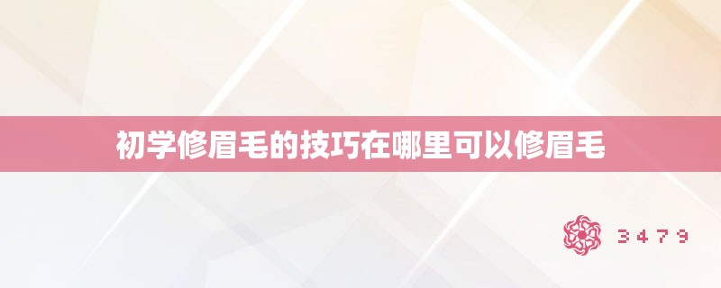 初学修眉毛的技巧在哪里可以修眉毛