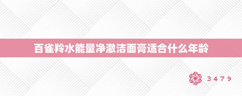 百雀羚水能量净澈洁面膏适合什么年龄