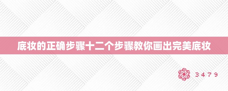 底妆的正确步骤十二个步骤教你画出完美底妆
