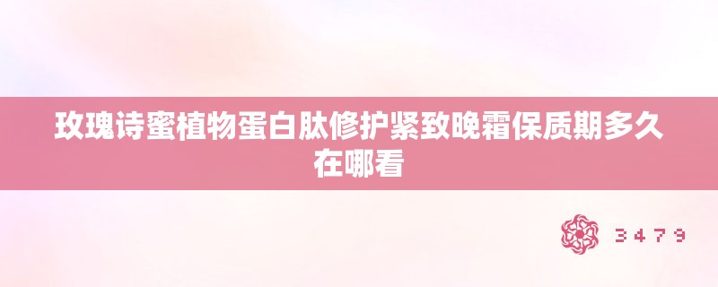 玫瑰诗蜜植物蛋白肽修护紧致晚霜保质期多久在哪看