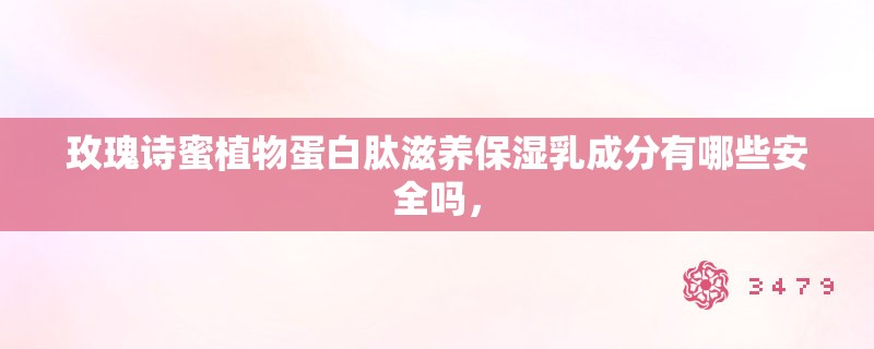 玫瑰诗蜜植物蛋白肽滋养保湿乳成分有哪些安全吗，