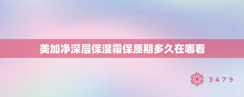 美加净深层保湿霜保质期多久在哪看