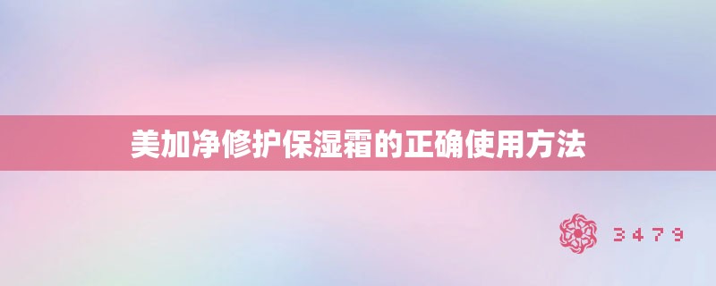 美加净修护保湿霜的正确使用方法
