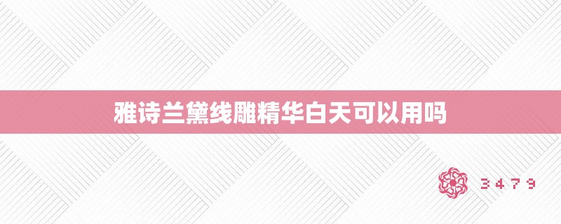 雅诗兰黛线雕精华白天可以用吗