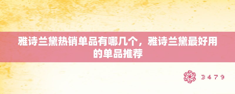雅诗兰黛热销单品有哪几个，雅诗兰黛最好用的单品推荐