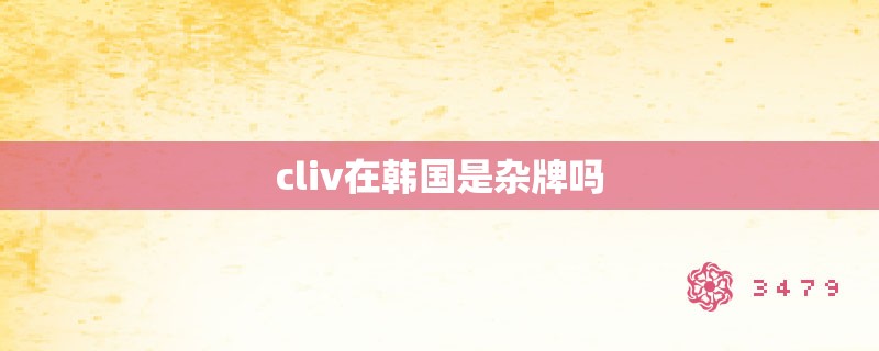 cliv在韩国是杂牌吗 cliv在韩国是杂牌吗