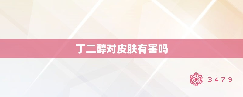 丁二醇对皮肤有害吗 丁二醇对皮肤有害吗